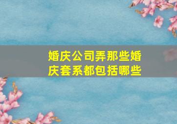 婚庆公司弄那些婚庆套系都包括哪些