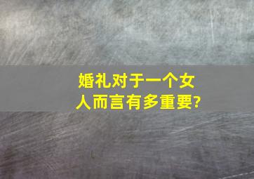 婚礼对于一个女人而言,有多重要?