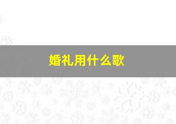 婚礼用什么歌