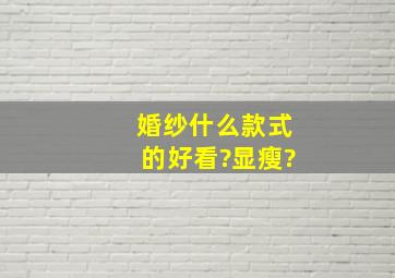 婚纱什么款式的好看?显瘦?