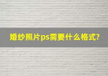 婚纱照片ps需要什么格式?