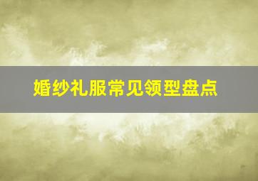 婚纱礼服常见领型盘点