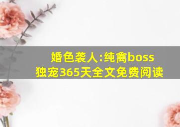 婚色袭人:纯禽boss独宠365天全文免费阅读