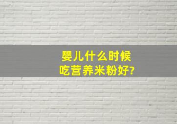 婴儿什么时候吃营养米粉好?