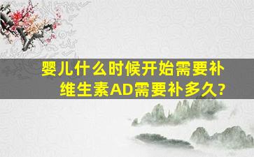 婴儿什么时候开始需要补维生素AD,需要补多久?