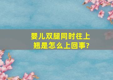 婴儿双腿同时往上翘是怎么上回事?