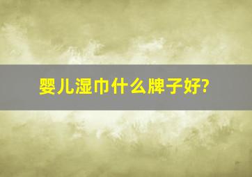 婴儿湿巾什么牌子好?