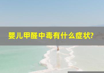 婴儿甲醛中毒有什么症状?