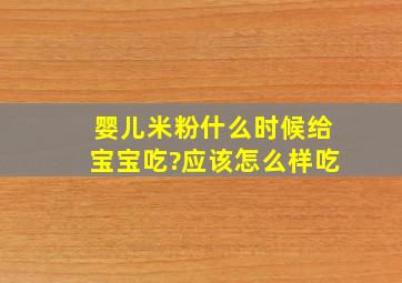 婴儿米粉什么时候给宝宝吃?应该怎么样吃