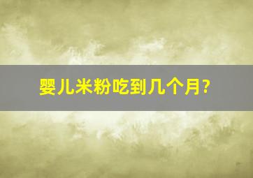 婴儿米粉吃到几个月?