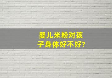 婴儿米粉对孩子身体好不好?