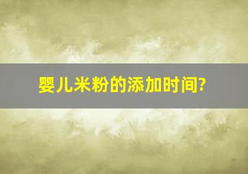 婴儿米粉的添加时间?