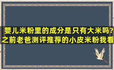 婴儿米粉里的成分是只有大米吗?之前老爸测评推荐的小皮米粉,我看...