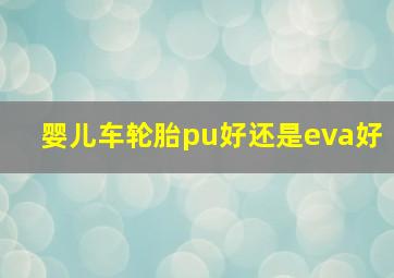 婴儿车轮胎pu好还是eva好