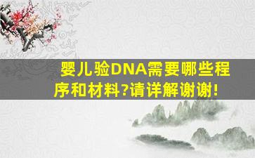 婴儿验DNA需要哪些程序和材料?请详解,谢谢!