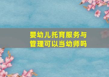 婴幼儿托育服务与管理可以当幼师吗