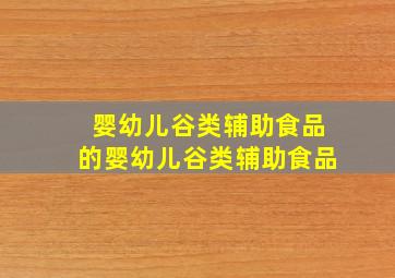 婴幼儿谷类辅助食品的婴幼儿谷类辅助食品