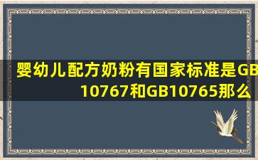 婴幼儿配方奶粉有国家标准是GB10767和GB10765,那么学龄前儿童...