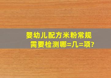 婴幼儿配方米粉常规需要检测哪=几=项?