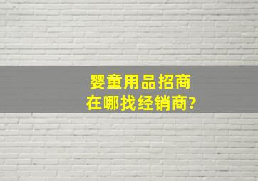 婴童用品招商,在哪找经销商?