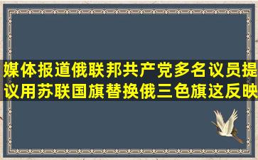 媒体报道俄联邦共产党多名议员提议用苏联国旗替换俄三色旗,这反映...