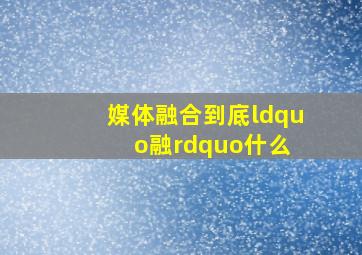 媒体融合,到底“融”什么 