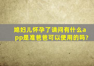 媳妇儿怀孕了,请问有什么app是准爸爸可以使用的吗?