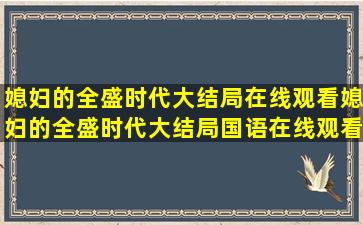 媳妇的全盛时代大结局在线观看媳妇的全盛时代大结局国语在线观看