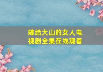 嫁给大山的女人电视剧全集在线观看