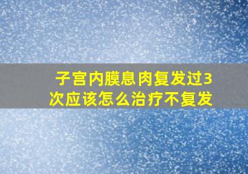 子宫内膜息肉复发过3次,应该怎么治疗不复发