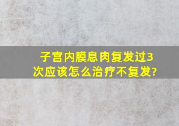 子宫内膜息肉复发过3次,应该怎么治疗不复发?