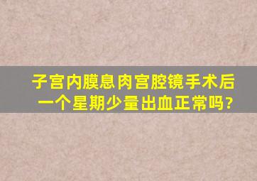 子宫内膜息肉宫腔镜手术后一个星期少量出血正常吗?