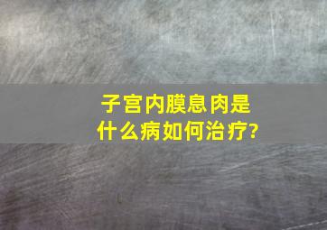 子宫内膜息肉是什么病,如何治疗?