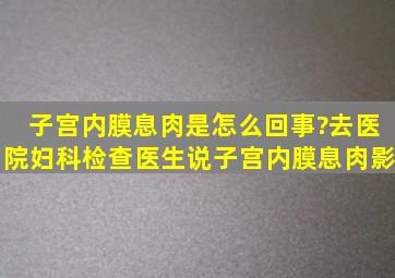 子宫内膜息肉是怎么回事?去医院妇科检查,医生说子宫内膜息肉影