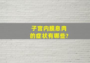 子宫内膜息肉的症状有哪些?