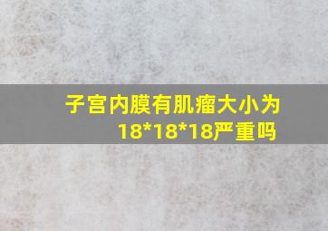 子宫内膜有肌瘤,大小为18*18*18严重吗