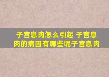 子宫息肉怎么引起 子宫息肉的病因有哪些呢子宫息肉