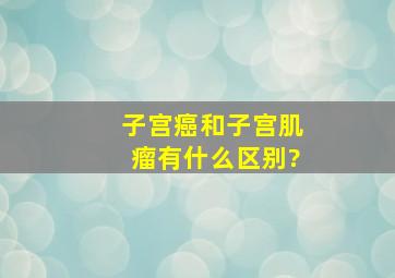 子宫癌和子宫肌瘤有什么区别?