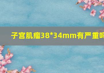 子宫肌瘤38*34mm有严重吗?