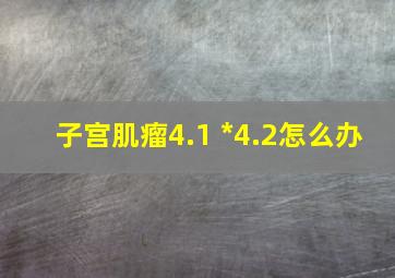 子宫肌瘤4.1 *4.2怎么办