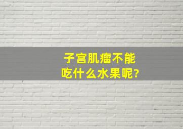 子宫肌瘤不能吃什么水果呢?