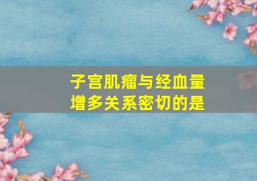 子宫肌瘤与经血量增多关系密切的是()。