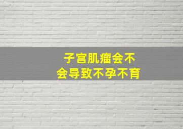 子宫肌瘤会不会导致不孕不育