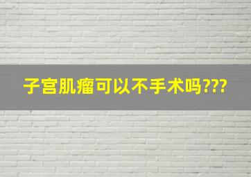 子宫肌瘤可以不手术吗???