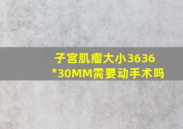 子宫肌瘤大小3636*30MM需要动手术吗