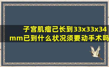 子宫肌瘤己长到33x33x34mm已到什么状况须要动手术吗?