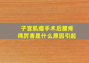 子宫肌瘤手术后,腰疼得厉害是什么原因引起