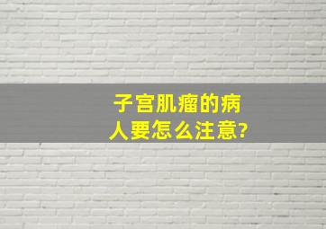 子宫肌瘤的病人要怎么注意?