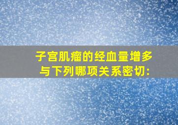 子宫肌瘤的经血量增多与下列哪项关系密切: