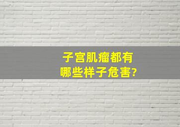 子宫肌瘤都有哪些样子危害?